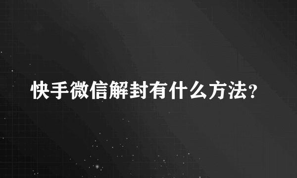 快手微信解封有什么方法？