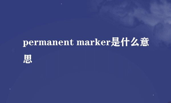 permanent marker是什么意思