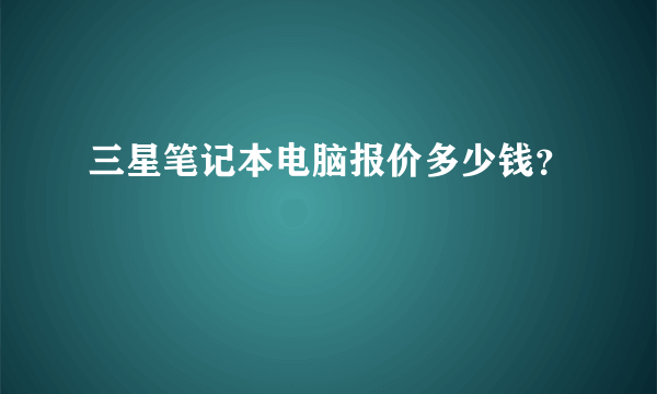 三星笔记本电脑报价多少钱？