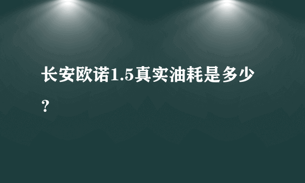 长安欧诺1.5真实油耗是多少？