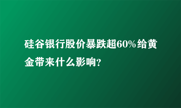 硅谷银行股价暴跌超60%给黄金带来什么影响？