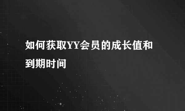 如何获取YY会员的成长值和到期时间