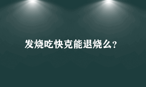 发烧吃快克能退烧么？