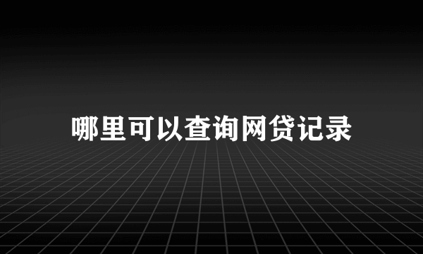 哪里可以查询网贷记录