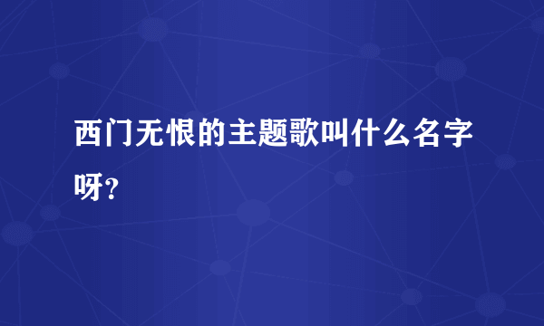 西门无恨的主题歌叫什么名字呀？