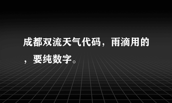 成都双流天气代码，雨滴用的，要纯数字。