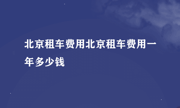 北京租车费用北京租车费用一年多少钱