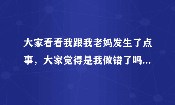 大家看看我跟我老妈发生了点事，大家觉得是我做错了吗？我总觉得跟老妈代购越来越深了