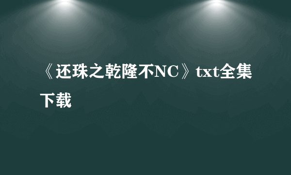 《还珠之乾隆不NC》txt全集下载