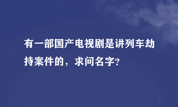 有一部国产电视剧是讲列车劫持案件的，求问名字？