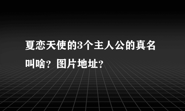 夏恋天使的3个主人公的真名叫啥？图片地址？