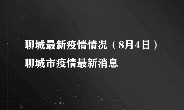 聊城最新疫情情况（8月4日）聊城市疫情最新消息