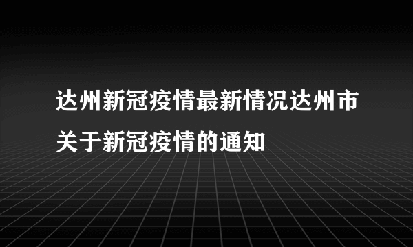 达州新冠疫情最新情况达州市关于新冠疫情的通知