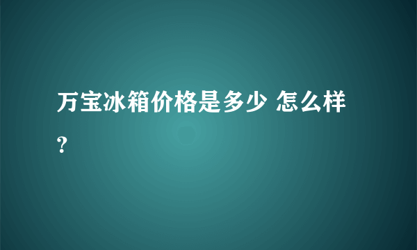 万宝冰箱价格是多少 怎么样？