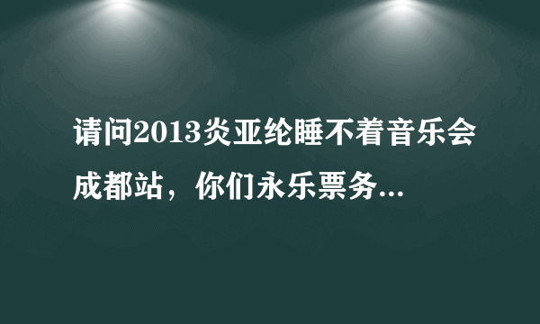 请问2013炎亚纶睡不着音乐会成都站，你们永乐票务可以上门购票么？