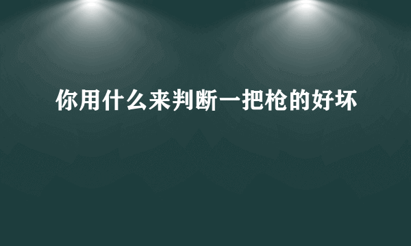 你用什么来判断一把枪的好坏