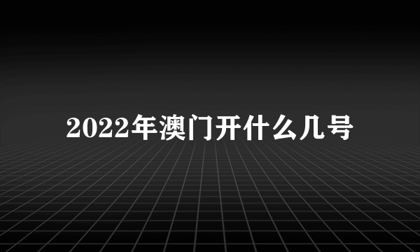 2022年澳门开什么几号