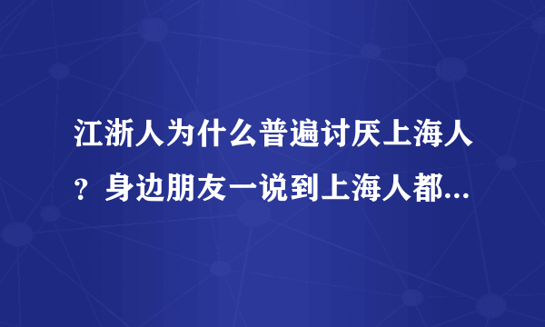 江浙人为什么普遍讨厌上海人？身边朋友一说到上海人都嗤之以鼻刚开始我也不以为然，但没办法不讨厌