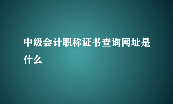 中级会计职称证书查询网址是什么