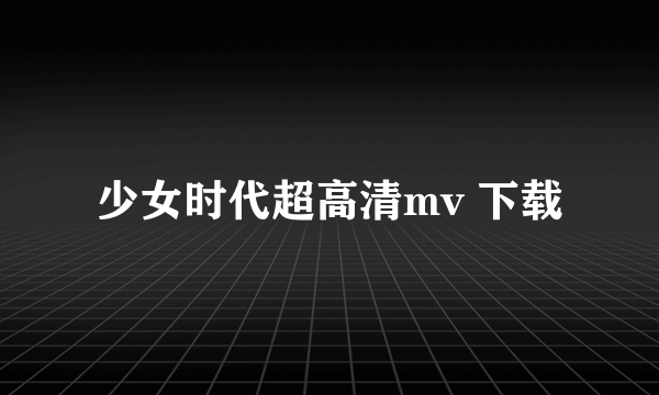 少女时代超高清mv 下载