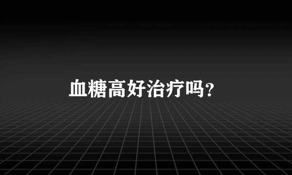 血糖高好治疗吗？