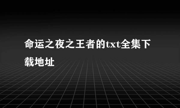 命运之夜之王者的txt全集下载地址