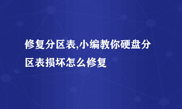 修复分区表,小编教你硬盘分区表损坏怎么修复