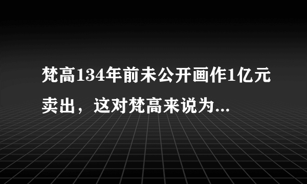 梵高134年前未公开画作1亿元卖出，这对梵高来说为何是荣誉也是悲剧？