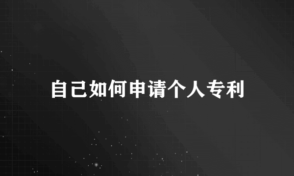 自己如何申请个人专利