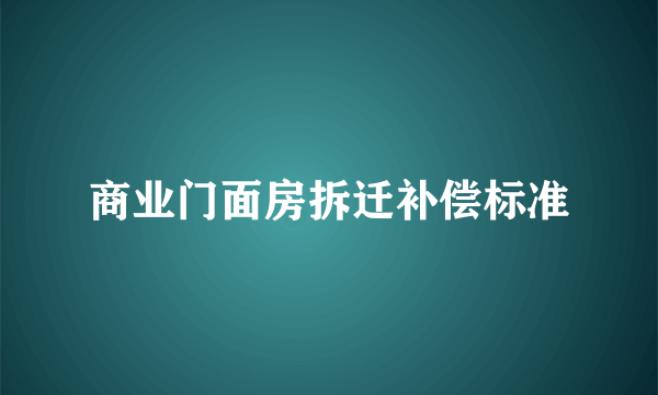 商业门面房拆迁补偿标准