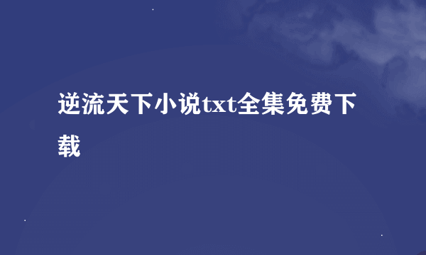 逆流天下小说txt全集免费下载