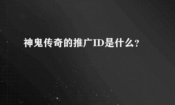 神鬼传奇的推广ID是什么？