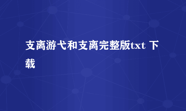 支离游弋和支离完整版txt 下载