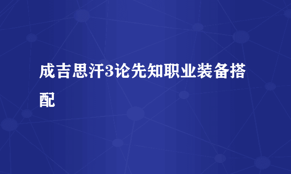 成吉思汗3论先知职业装备搭配