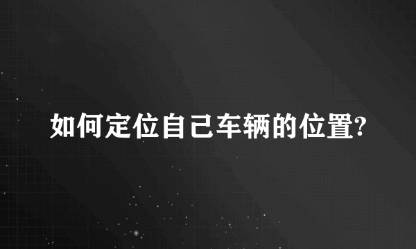 如何定位自己车辆的位置?