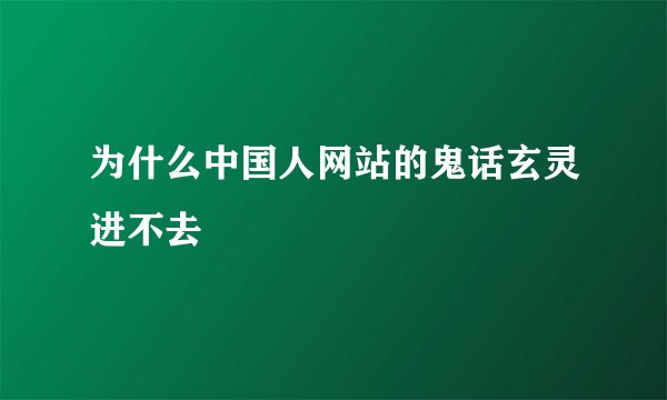 为什么中国人网站的鬼话玄灵进不去