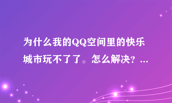 为什么我的QQ空间里的快乐城市玩不了了。怎么解决？进去就一些英文。