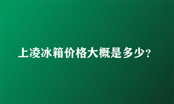 上凌冰箱价格大概是多少？