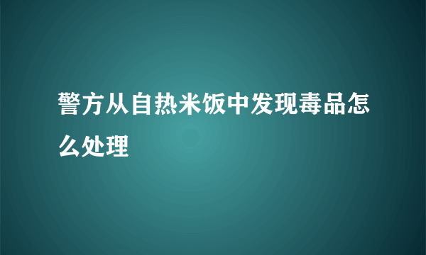 警方从自热米饭中发现毒品怎么处理