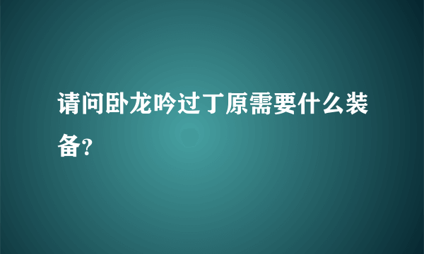 请问卧龙吟过丁原需要什么装备？