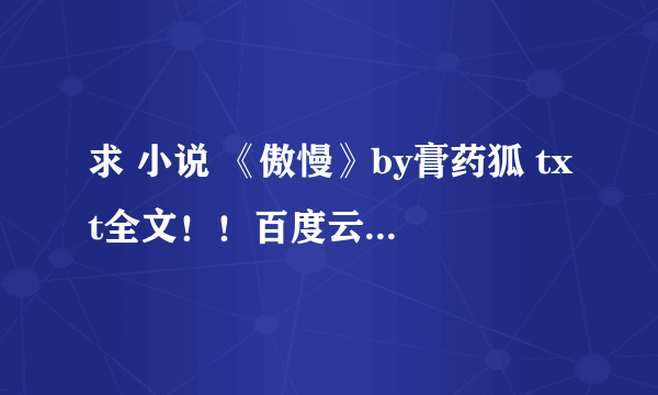 求 小说 《傲慢》by膏药狐 txt全文！！百度云微盘都可以！