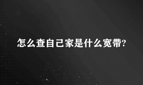 怎么查自己家是什么宽带?