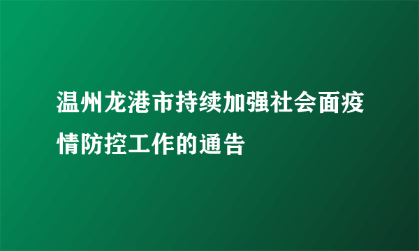 温州龙港市持续加强社会面疫情防控工作的通告