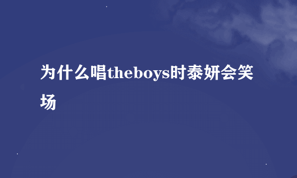 为什么唱theboys时泰妍会笑场