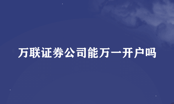 万联证券公司能万一开户吗