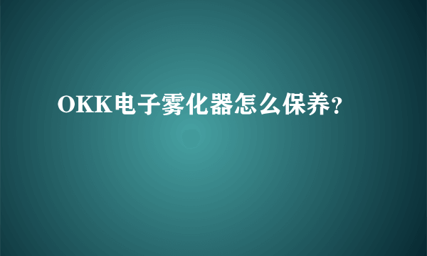 OKK电子雾化器怎么保养？