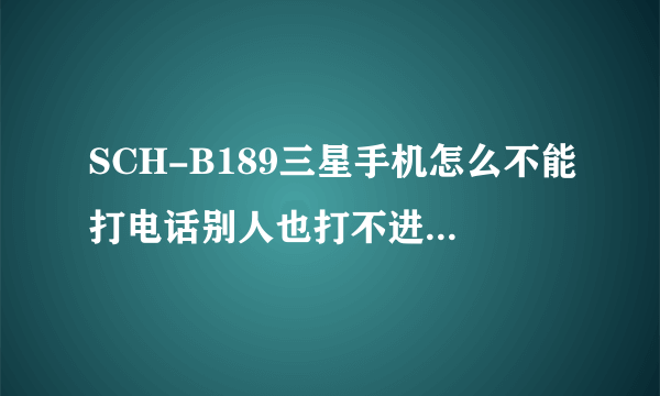 SCH-B189三星手机怎么不能打电话别人也打不进来！信息也收不到是怎么回事啊？？？