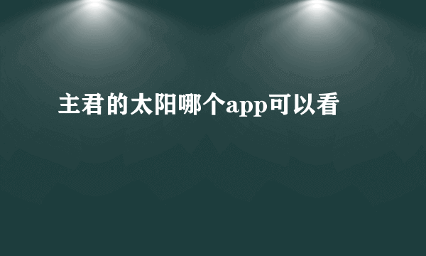 主君的太阳哪个app可以看