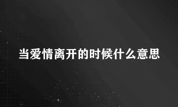 当爱情离开的时候什么意思