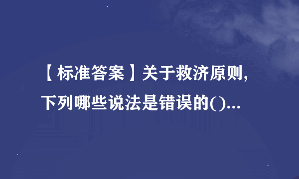 【标准答案】关于救济原则,下列哪些说法是错误的()。A陈述权和申辩权性质一样B.任何人都可以对违法的